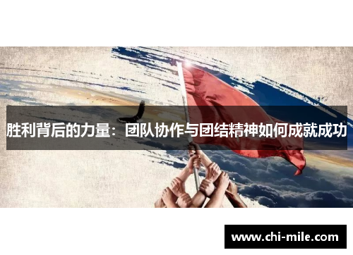胜利背后的力量:团队协作与团结精神如何成就成功 胜利背后的力量:团队协作与团结精神如何成就成功