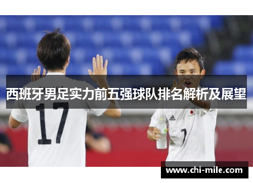 西班牙男足实力前五强球队排名解析及展望 西班牙男足实力前五强球队排名解析及展望