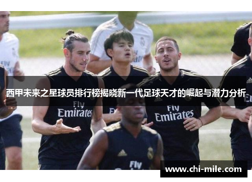 西甲未来之星球员排行榜揭晓新一代足球天才的崛起与潜力分析 西甲未来之星球员排行榜揭晓新一代足球天才的崛起与潜力分析