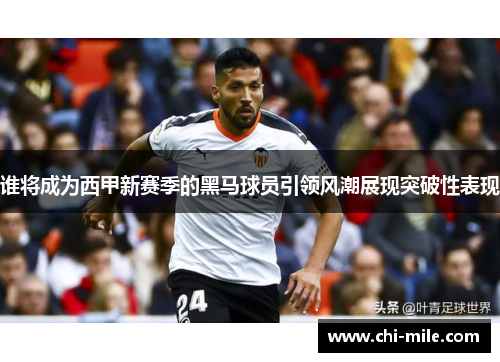 谁将成为西甲新赛季的黑马球员引领风潮展现突破性表现 谁将成为西甲新赛季的黑马球员引领风潮展现突破性表现