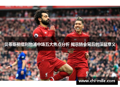 贝蒂斯租借利物浦中场五大焦点分析 揭示转会背后的深层意义 贝蒂斯租借利物浦中场五大焦点分析 揭示转会背后的深层意义
