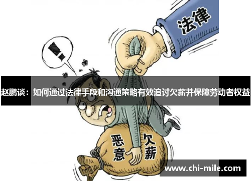 赵鹏谈:如何通过法律手段和沟通策略有效追讨欠薪并保障劳动者权益 赵鹏谈:如何通过法律手段和沟通策略有效追讨欠薪并保障劳动者权益