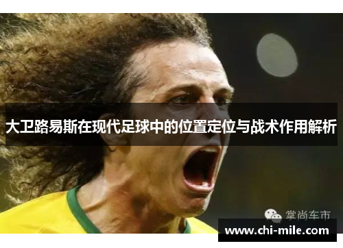 大卫路易斯在现代足球中的位置定位与战术作用解析 大卫路易斯在现代足球中的位置定位与战术作用解析