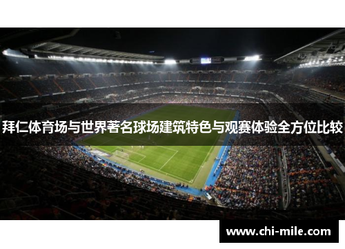 拜仁体育场与世界著名球场建筑特色与观赛体验全方位比较 拜仁体育场与世界著名球场建筑特色与观赛体验全方位比较