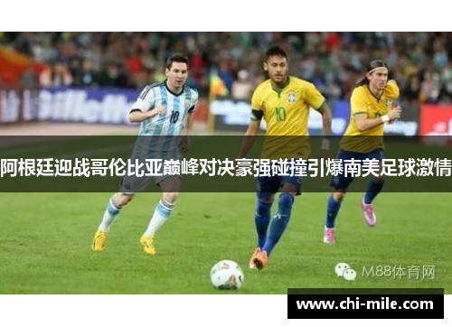 阿根廷迎战哥伦比亚巅峰对决豪强碰撞引爆南美足球激情 阿根廷迎战哥伦比亚巅峰对决豪强碰撞引爆南美足球激情