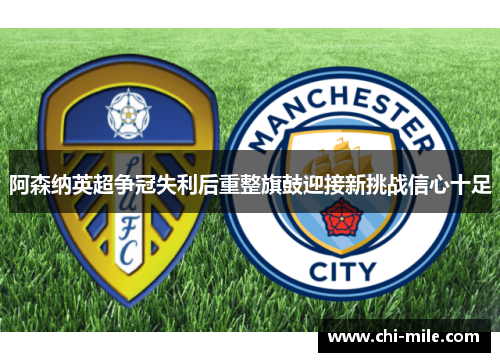 阿森纳英超争冠失利后重整旗鼓迎接新挑战信心十足