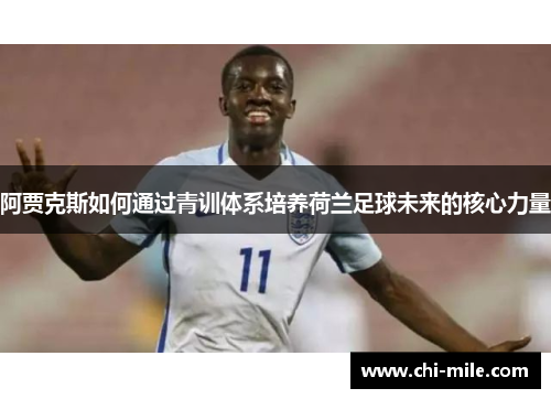 阿贾克斯如何通过青训体系培养荷兰足球未来的核心力量 阿贾克斯如何通过青训体系培养荷兰足球未来的核心力量