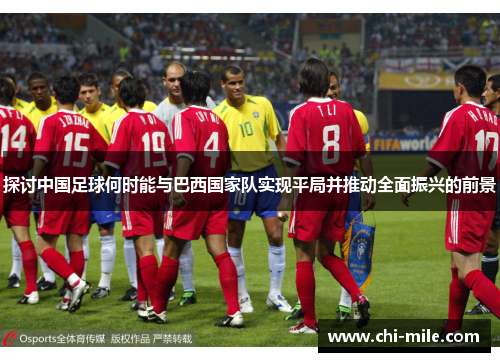 探讨中国足球何时能与巴西国家队实现平局并推动全面振兴的前景 探讨中国足球何时能与巴西国家队实现平局并推动全面振兴的前景