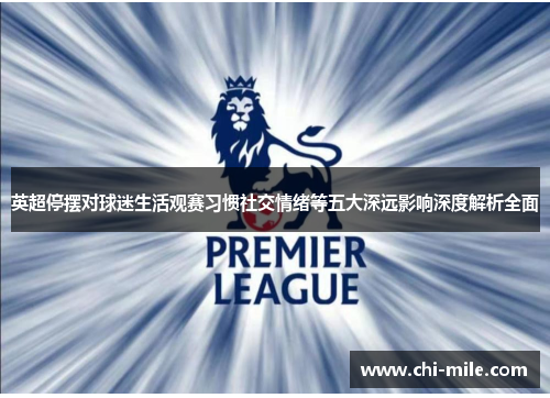英超停摆对球迷生活观赛习惯社交情绪等五大深远影响深度解析全面 英超停摆对球迷生活观赛习惯社交情绪等五大深远影响深度解析全面