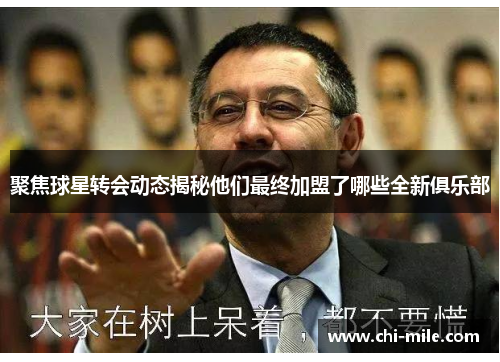 聚焦球星转会动态揭秘他们最终加盟了哪些全新俱乐部