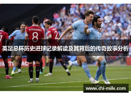 英足总杯历史进球记录解读及其背后的传奇故事分析