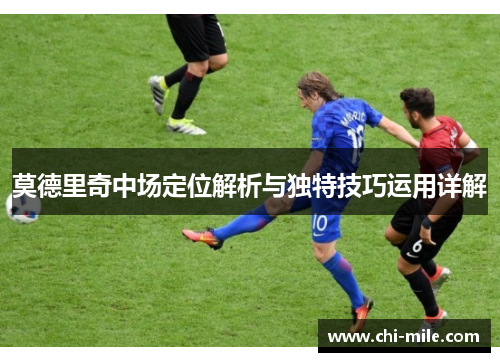 莫德里奇中场定位解析与独特技巧运用详解