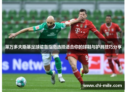 莱万多夫斯基足球装备指南选择适合你的球鞋与护具技巧分享 莱万多夫斯基足球装备指南选择适合你的球鞋与护具技巧分享