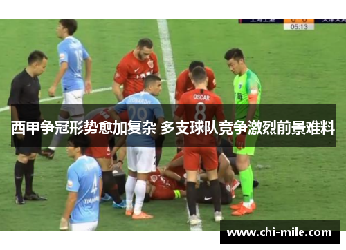 西甲争冠形势愈加复杂 多支球队竞争激烈前景难料 西甲争冠形势愈加复杂 多支球队竞争激烈前景难料