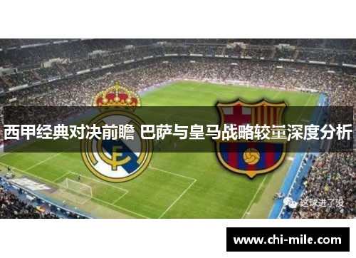 西甲经典对决前瞻 巴萨与皇马战略较量深度分析