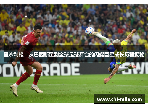 里沙利松：从巴西新星到全球足球舞台的闪耀巨星成长历程揭秘