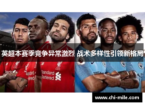 英超本赛季竞争异常激烈 战术多样性引领新格局 英超本赛季竞争异常激烈 战术多样性引领新格局