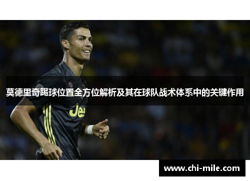 莫德里奇踢球位置全方位解析及其在球队战术体系中的关键作用