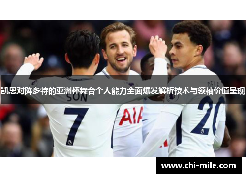 凯恩对阵多特的亚洲杯舞台个人能力全面爆发解析技术与领袖价值呈现 凯恩对阵多特的亚洲杯舞台个人能力全面爆发解析技术与领袖价值呈现