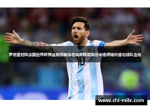 罗德里对阵法国世界杯预选赛回暖信号深度解读揭示中场领袖价值与球队走向 罗德里对阵法国世界杯预选赛回暖信号深度解读揭示中场领袖价值与球队走向