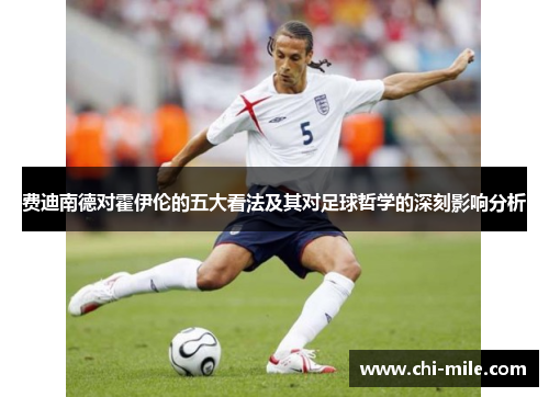费迪南德对霍伊伦的五大看法及其对足球哲学的深刻影响分析