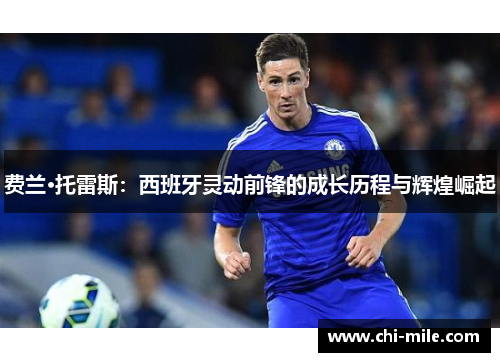 费兰·托雷斯：西班牙灵动前锋的成长历程与辉煌崛起