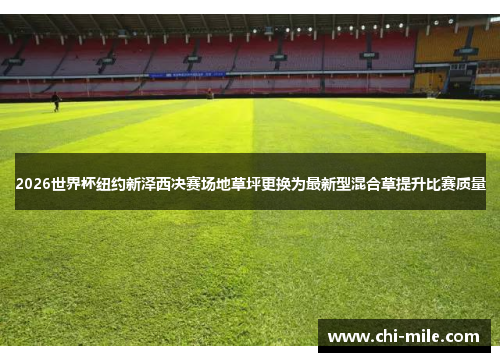 2026世界杯纽约新泽西决赛场地草坪更换为最新型混合草提升比赛质量