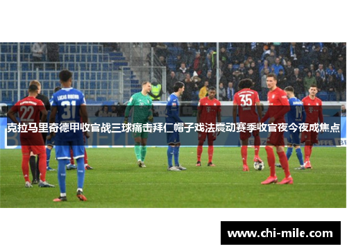 克拉马里奇德甲收官战三球痛击拜仁帽子戏法震动赛季收官夜今夜成焦点