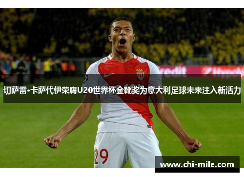 切萨雷·卡萨代伊荣膺U20世界杯金靴奖为意大利足球未来注入新活力 切萨雷·卡萨代伊荣膺U20世界杯金靴奖为意大利足球未来注入新活力