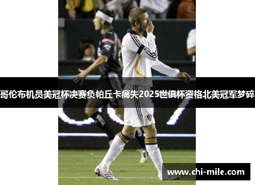 哥伦布机员美冠杯决赛负帕丘卡痛失2025世俱杯资格北美冠军梦碎 哥伦布机员美冠杯决赛负帕丘卡痛失2025世俱杯资格北美冠军梦碎