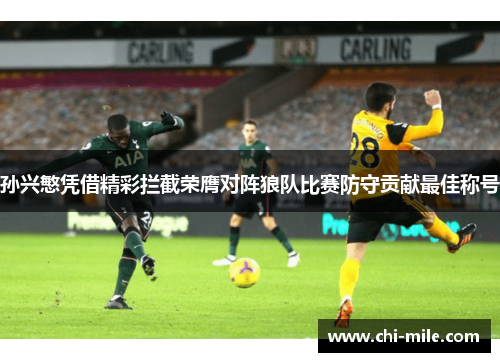 孙兴慜凭借精彩拦截荣膺对阵狼队比赛防守贡献最佳称号 孙兴慜凭借精彩拦截荣膺对阵狼队比赛防守贡献最佳称号