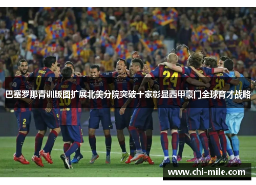 巴塞罗那青训版图扩展北美分院突破十家彰显西甲豪门全球育才战略