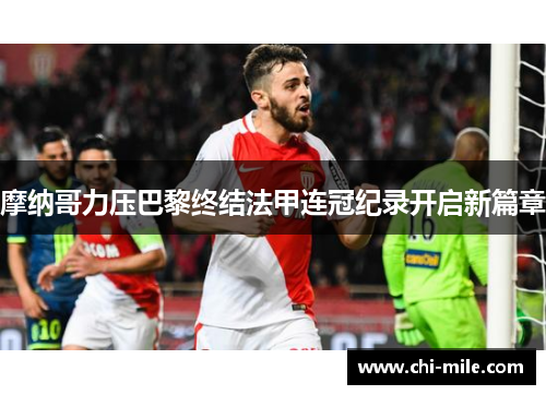 摩纳哥力压巴黎终结法甲连冠纪录开启新篇章 摩纳哥力压巴黎终结法甲连冠纪录开启新篇章