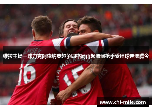 维拉主场一球力克阿森纳英超争四格局再起波澜枪手受挫球迷沸腾今