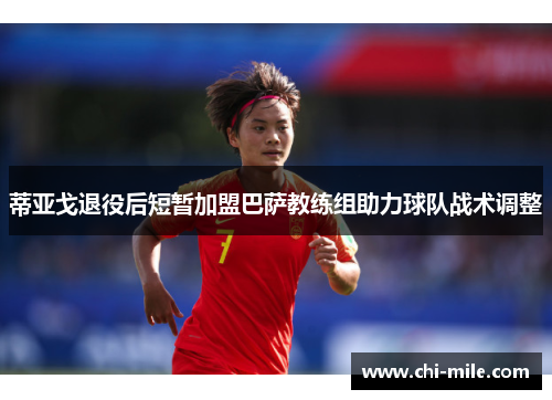 蒂亚戈退役后短暂加盟巴萨教练组助力球队战术调整