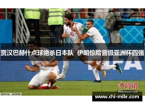 贾汉巴赫什点球绝杀日本队  伊朗惊险晋级亚洲杯四强