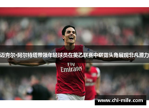 迈克尔·阿尔特塔带领年轻球员在英乙联赛中崭露头角展现非凡潜力