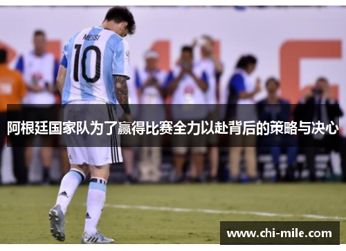 阿根廷国家队为了赢得比赛全力以赴背后的策略与决心