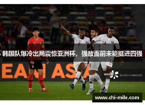 韩国队爆冷出局震惊亚洲杯,强敌面前未能挺进四强 韩国队爆冷出局震惊亚洲杯,强敌面前未能挺进四强