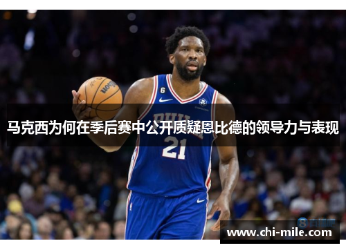 马克西为何在季后赛中公开质疑恩比德的领导力与表现 马克西为何在季后赛中公开质疑恩比德的领导力与表现