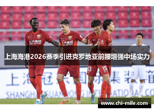 上海海港2026赛季引进克罗地亚前腰增强中场实力