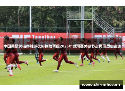 中国男足凭借净胜球优势惊险晋级2026年世预赛关键节点再现历史奇迹