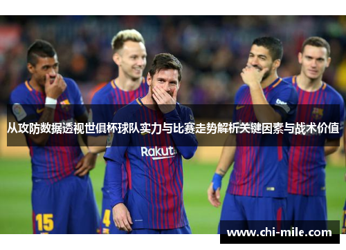 从攻防数据透视世俱杯球队实力与比赛走势解析关键因素与战术价值 从攻防数据透视世俱杯球队实力与比赛走势解析关键因素与战术价值