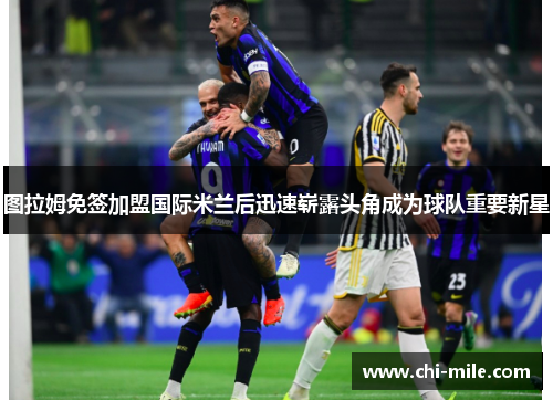 图拉姆免签加盟国际米兰后迅速崭露头角成为球队重要新星