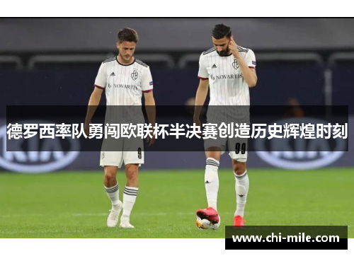 德罗西率队勇闯欧联杯半决赛创造历史辉煌时刻