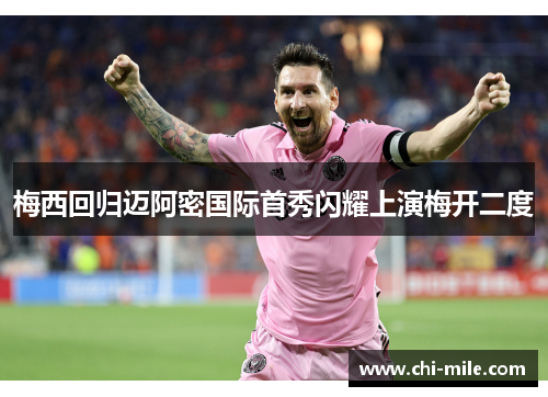 梅西回归迈阿密国际首秀闪耀上演梅开二度 梅西回归迈阿密国际首秀闪耀上演梅开二度